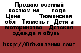 Продаю осенний костюм на 1,5-3года › Цена ­ 500 - Тюменская обл., Тюмень г. Дети и материнство » Детская одежда и обувь   